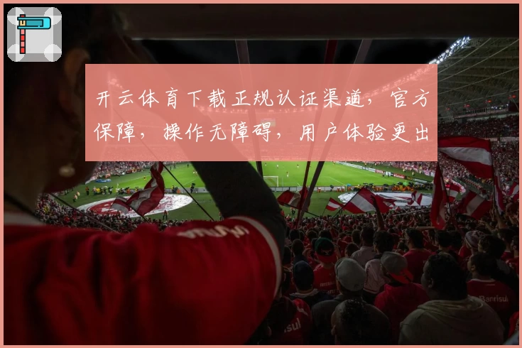 开云体育下载正规认证渠道,官方保障,操作无障碍,用户体验更出色