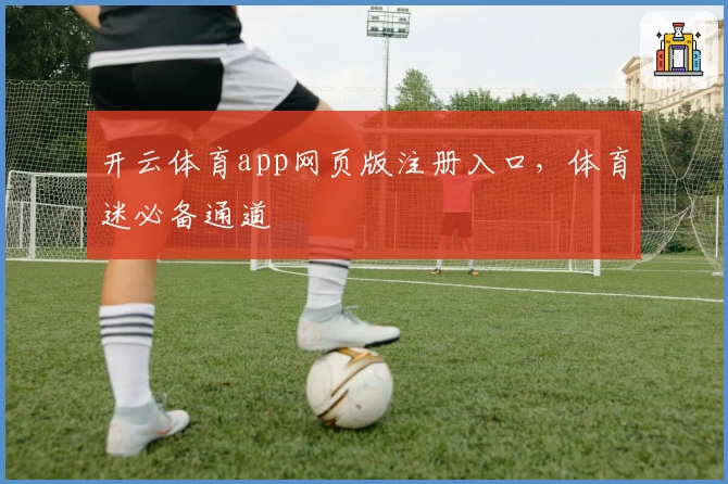 开云体育app网页版注册入口，体育迷必备通道