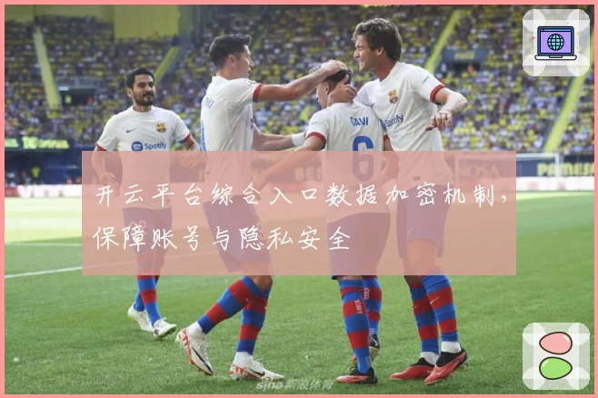 开云平台综合入口数据加密机制，保障账号与隐私安全