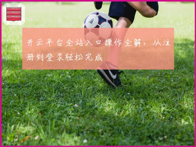 开云平台全站入口操作全解，从注册到登录轻松完成