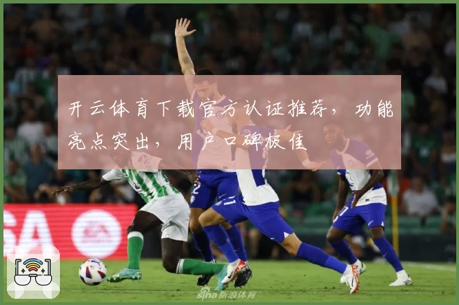 开云体育下载官方认证推荐，功能亮点突出，用户口碑极佳