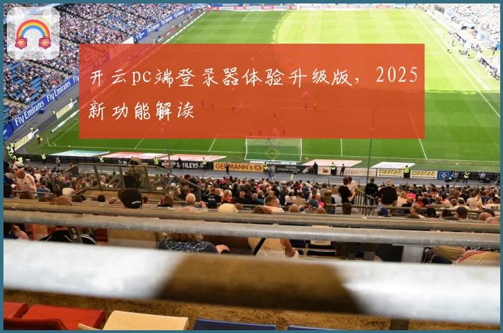开云pc端登录器体验升级版，2025新功能解读